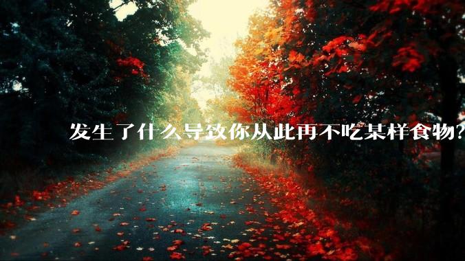 发生了什么导致你从此再不吃某样食物？