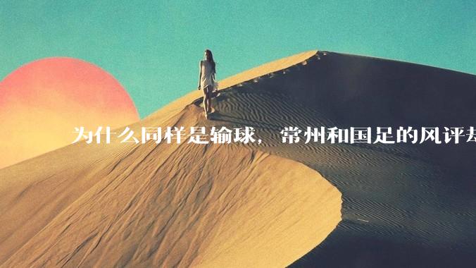 为什么同样是输球，常州和国足的风评却差那么多呢？